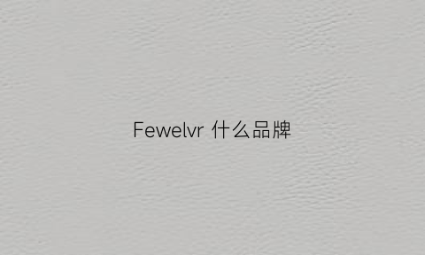 Fewelvr什么品牌(fewelvy是什么牌子)